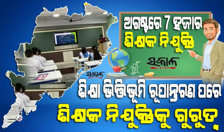ଅଗଷ୍ଟରେ ୭ ହଜାର ଶିକ୍ଷକଙ୍କୁ ମିଳିବ ନିଯୁକ୍ତି, ଖୁବ୍‌ ଶିଘ୍ର ପ୍ରକାଶ ପାଇବ ଆଉ ୪ ହଜାରରୁ ଉର୍ଦ୍ଧ୍ବ ଶିକ୍ଷକ ନିଯୁକ୍ତି ପାଇଁ ବିଜ୍ଞପ୍ତି