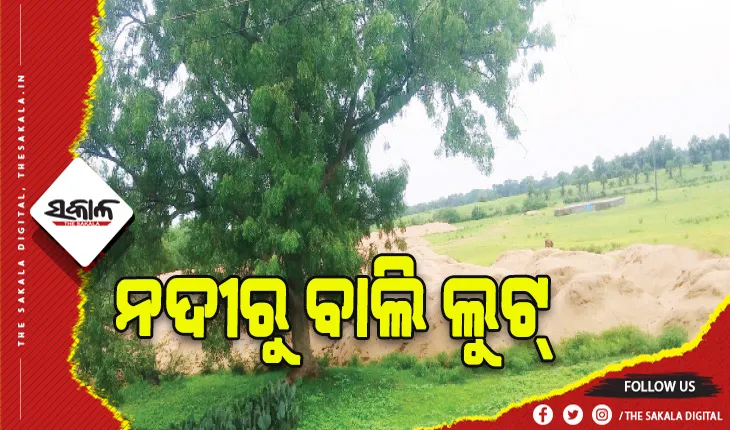 ବନ୍ୟା ପାଣି ଆସିବା ପୂର୍ବରୁ ନଦୀରୁ ବାଲି ଲୁଟ୍‍: ଲକ୍ଷ ଲକ୍ଷ ଟଙ୍କାର ରାଜସ୍ୱ ହରାଉଛନ୍ତି ସରକାର