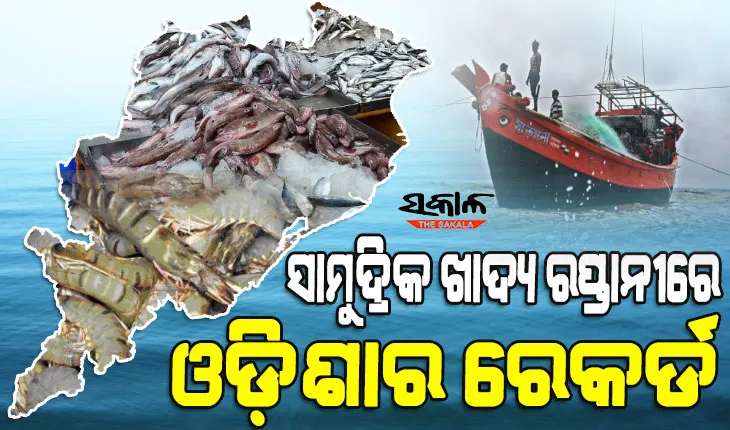 ସାମୁଦ୍ରିକ ଖାଦ୍ୟ ରପ୍ତାନୀରେ ରାଜ୍ୟର ରେକର୍ଡ : ଗତବର୍ଷ ୯.୯୧ ଲକ୍ଷ ମେଟ୍ରିକ୍‍ ଟନ୍‍ ମାଛ ଉତ୍ପାଦନ ସହ ହୋଇଛି ୪୫୬୦ କୋଟି ଟଙ୍କାର ସାମୁଦ୍ରିକ ଖାଦ୍ୟ ରପ୍ତାନୀ