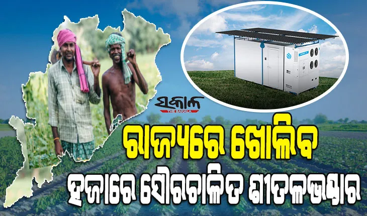ଗ୍ରାମାଞ୍ଚଳ ଚାଷୀଙ୍କ ପାଇଁ ଖୁସି ଖବର : ପଞ୍ଚାୟତ ସ୍ତରରେ ପ୍ରତିଷ୍ଠା ହେବ ସୌରଚାଳିତ ଶୀତଳଭଣ୍ଡାର