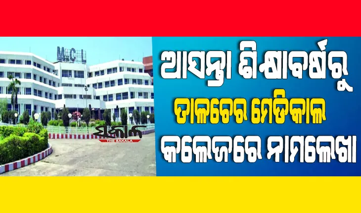 ତାଳଚେର ମେଡିକାଲ କଲେଜରେ ଆସନ୍ତା ଶିକ୍ଷାବର୍ଷରୁ ନାମଲେଖା; ୬ ମାସ ମଧ୍ୟରେ ଆରମ୍ଭ ହେବ ଚିକିତ୍ସା ସେବା