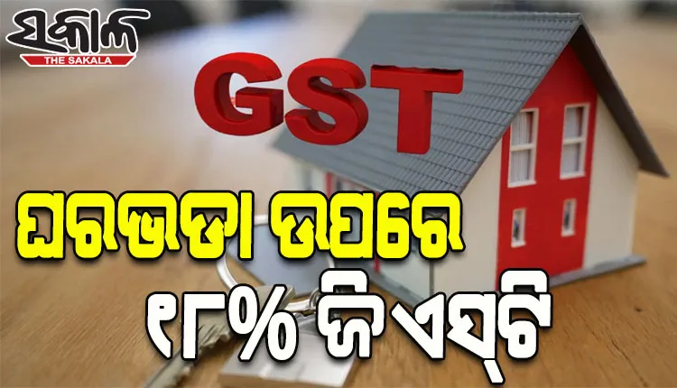 ବଢ଼ିଲା ଭଡ଼ାଟିଆଙ୍କ ଚିନ୍ତା; ଏଣିକି ଘର ଭଡ଼ା ଉପରେ ଦେବାକୁ ପଡିବ ୧୮% ଜିଏସ୍‌ଟି