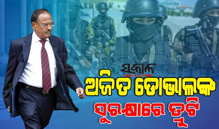 ଜାତୀୟ ସୁରକ୍ଷା ପରାମର୍ଶଦାତା ଅଜିତ ଡୋଭାଲଙ୍କ ସୁରକ୍ଷାରେ ବଡ ତ୍ରୁଟି, ୩ କମାଣ୍ଡୋଙ୍କୁ ହଟାଇଲେ ସରକାର
