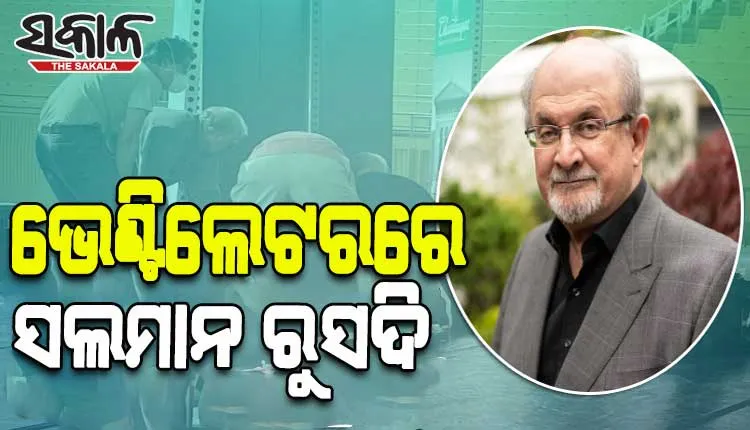 ବିଶିଷ୍ଟ ଲେଖକ ସଲମାନ ରୁସଦିଙ୍କୁ ଛୁରାମାଡ଼ ଘଟଣା: ସର୍ଜରୀ ପରେ ଭେଣ୍ଟିଲେଟରରେ ଚାଲିଛି ଚିକିତ୍ସା, ହରାଇ ପାରନ୍ତି ଆଖି