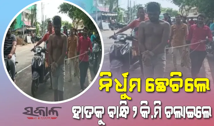 ମୋବାଇଲ ଚୋରି ଅଭିଯୋଗରେ ନିର୍ଧୁମ ଛେଚିବା ସହିତ ଦୁଇ ହାତକୁ ଦୌଡିରେ ବାନ୍ଧି ୨କିଲୋମିଟର ଚଲାଇଲେ