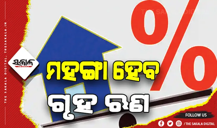 ଚଳିତବର୍ଷ ଆଉ ଦୁଇଥର ବଢ଼ିବ ସୁଧହାର, ଗୃହ ଋଣ ହେବ ଅତ୍ୟଧିକ ମହଙ୍ଗା