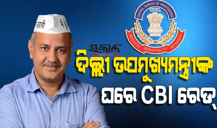ଦିଲ୍ଲୀ ଉପମୁଖ୍ୟମନ୍ତ୍ରୀ ମନୀଷ ସିସୋଦିଆଙ୍କ ଘରେ ‘ସିବିଆଇ’ ରେଡ୍‌, ଦିଲ୍ଲୀ –ଏନସିଆର ସହ ୨୦ ସ୍ଥାନରେ ଚଢ଼ାଉ