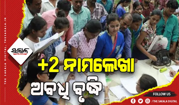 ବର୍ଷା ଓ ବନ୍ୟା ପରିସ୍ଥିତିକୁ ଦୃଷ୍ଟିରେ ରଖି ବଢିଲା +2 ନାମଲେଖା ଅବଧି