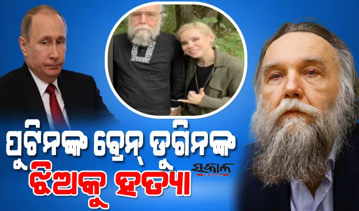 ୟୁକ୍ରେନ୍‌ ଯୁଦ୍ଧର ‘ମାଷ୍ଟର୍‌ମାଇଣ୍ଡ୍‌’ ଓ ପୁଟିନଙ୍କ ବ୍ରେନ୍ କୁହାଯାଉଥିବା ଆଲେକ୍‌ଜେଣ୍ଡର୍‌ ଡୁଗିନ୍‌ଙ୍କ ଝିଅକୁ ହତ୍ୟା