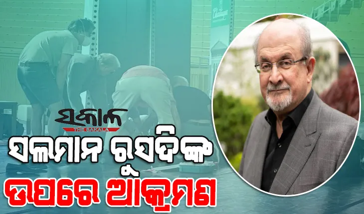 ଲେଖକ ସଲମାନ ରୁସଦିଙ୍କ ଉପରେ ମରଣାନ୍ତକ ଆକ୍ରମଣ, ସଭାରେ ଭାଷଣ ଦେଉଥିବା ସମୟରେ ଛୁରାମାଡ
