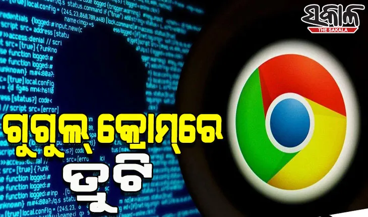 ଗୁଗୁଲ୍‌ କ୍ରୋମ୍‌ରେ ତ୍ରୁଟି; ସତର୍କ ରହିବାକୁ ୟୁଜର୍ସଙ୍କୁ ସରକାରଙ୍କ ଚେତାବନୀ