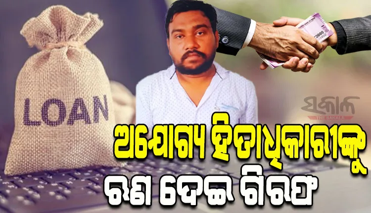 ଅଯୋଗ୍ୟ ହିତାଧିକାରୀଙ୍କୁ ଲକ୍ଷାଧିକ ଟଙ୍କା ଋଣ ଦେଇ ଗିରଫ ହେଲେ ପୂର୍ବତନ ବ୍ୟାଙ୍କ ଶାଖା ମୁଖ୍ୟ, ୮ଜଣଙ୍କ ନାମରେ ମାମଲା