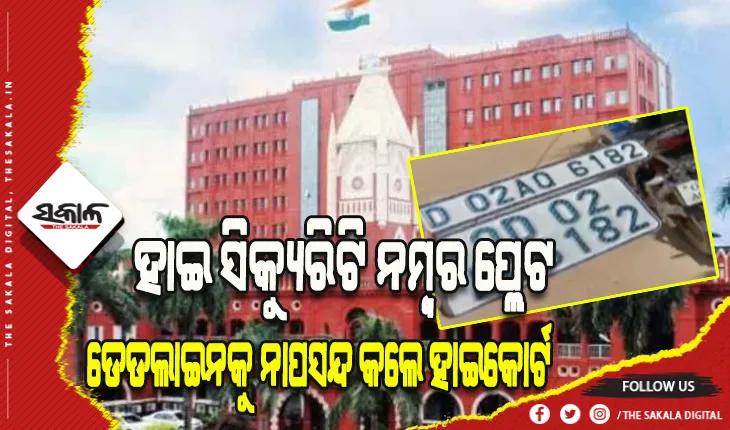 ହାଇ ସିକ୍ୟୁରିଟି ନମ୍ବର ପ୍ଲେଟ ମାମଲା: ଡେଡଲାଇନକୁ ନାପସନ୍ଦ କଲେ ହାଇକୋର୍ଟ