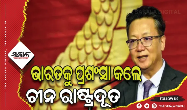 ବ୍ୟକ୍ତିଗତ ଭାବେ ମୁଁ ଭାରତର ସବୁଠାରୁ ବଡ ପ୍ରଶଂସକ- ଚୀନ ରାଷ୍ଟ୍ରଦୂତ