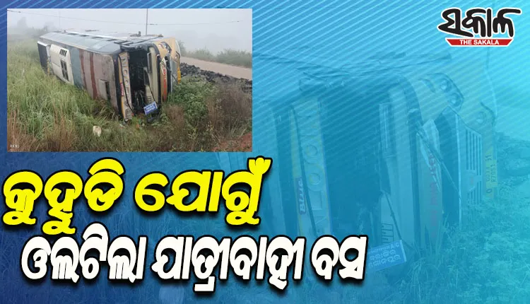 ପ୍ରବଳ କୁହୁଡି ଯୋଗୁଁ ଭାରସାମ୍ଯ ହରାଇ ରାସ୍ତାକଡ ବିଲକୁ ଓଲଟିଲା ଯାତ୍ରୀବାହୀ ବସ, ୧୦ରୁ ଊର୍ଦ୍ଧ୍ୱ ଆହତ