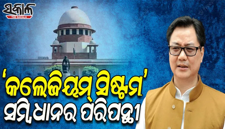 କଲେଜିୟମ ବ୍ୟବସ୍ଥା ସମ୍ବିଧାନ ବିରୋଧୀ: କେନ୍ଦ୍ର ଆଇନ ମନ୍ତ୍ରୀ କିରନ ରିଜିଜୁ
