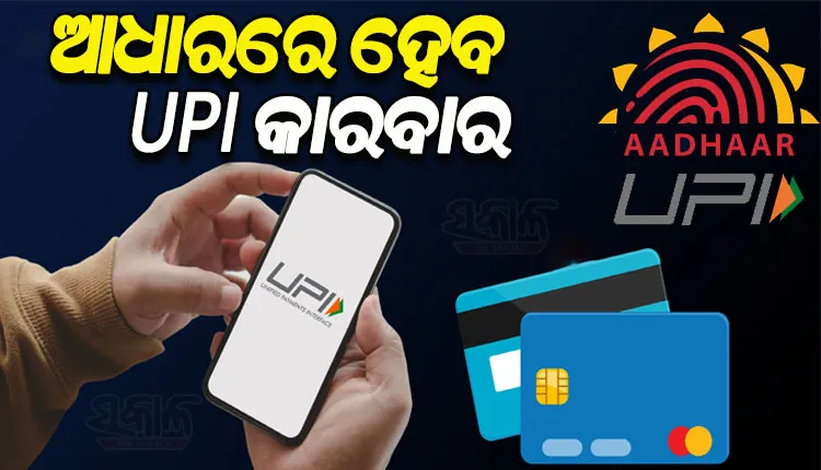 ଏଣିକି ଆଧାରରେ କରିହେବ ୟୁପିଆଇ କାରବାର, ଜାଣନ୍ତୁ କିପରି କରିବେ…