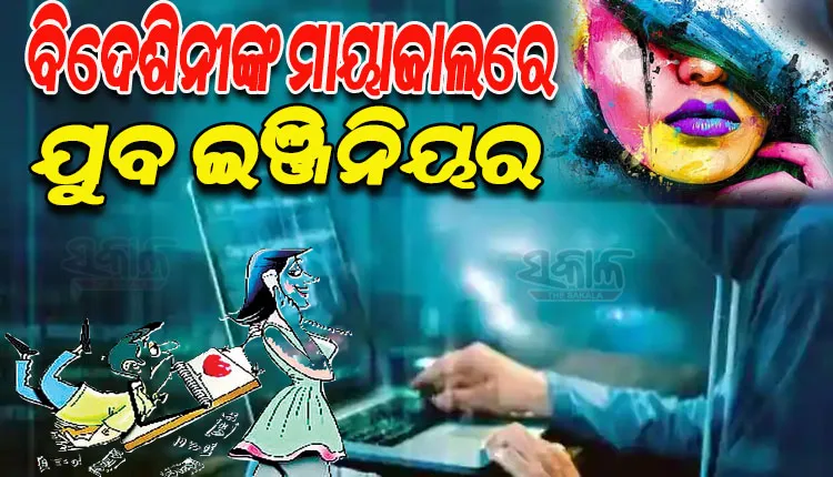 ଅଦୃଶ୍ୟ ଠକଙ୍କ ଉତ୍ପାତ; ବିଦେଶିନୀ ମାୟାରେ ପଡ଼ି ସାଢ଼େ ୩ ଲକ୍ଷ ହରାଇଲେ ଯୁବ ଇଞ୍ଜିନିୟର