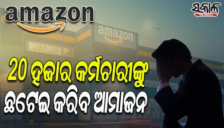 ୨୦ ହଜାର କର୍ମଚାରୀଙ୍କୁ ଛଟେଇ କରିବ ପ୍ରମୁଖ ଇ-କମର୍ସ କମ୍ପାନୀ ଆମାଜନ