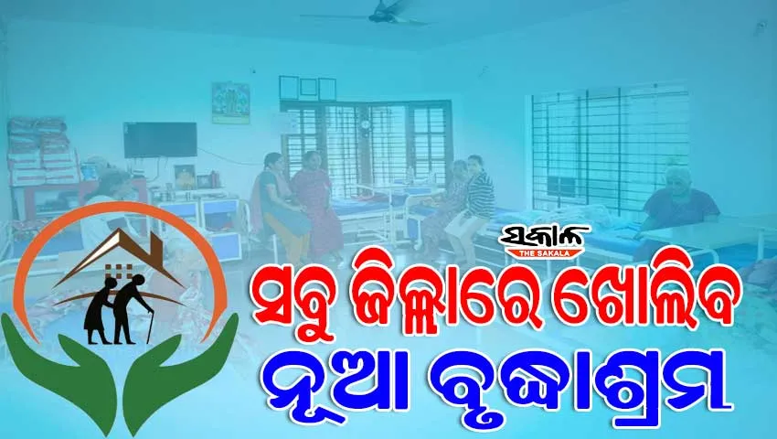 ସବୁ ଜିଲ୍ଲାରେ ଖୋଲିବ ନୂଆ ବୃଦ୍ଧାଶ୍ରମ, ପୁରୁଣାର ଭିତ୍ତିଭୂମି ସୁଦୃଢ଼ ହେବ