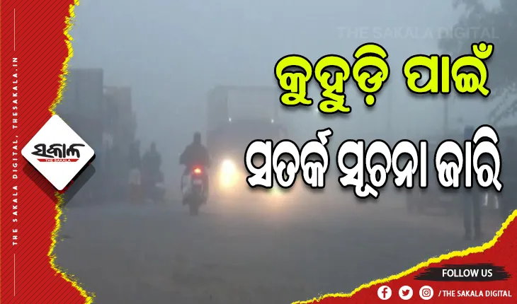 କୁହୁଡ଼ି ପାଇଁ ଆଜି ରାତି ଓ କାଲି ସକାଳ ପାଇଁ ୬ ଜିଲ୍ଲାକୁ ସତର୍କ ସୂଚନା ଜାରି