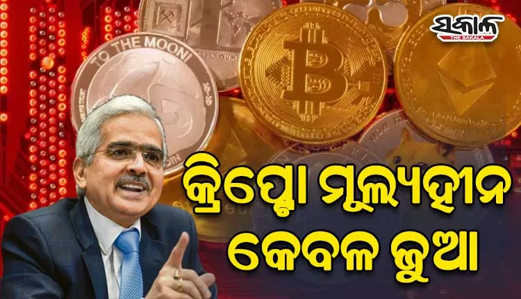 କ୍ରିପ୍ଟୋକୁ ନେଇ ଆରବିଆଇ ଗଭର୍ଣ୍ଣର ଜାରିକଲେ ସତର୍କତା: କ୍ରିପ୍ଟୋ ମୂଲ୍ୟହୀନ, ଏହା କେବଳ ଜୁଆ