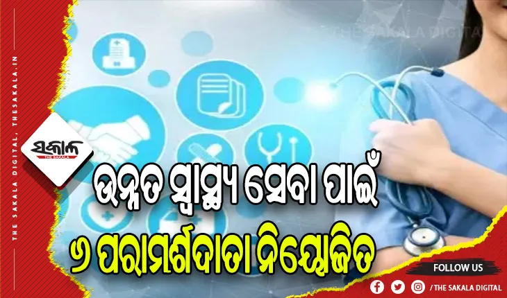 ଉନ୍ନତ ସ୍ବାସ୍ଥ୍ୟ ସେବାର ନିରନ୍ତର ବିକାଶ ନିମନ୍ତେ ୬ ଜଣ ପରାମର୍ଶଦାତା ନିୟୋଜିତ