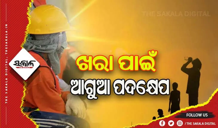 ଗ୍ରୀଷ୍ମପ୍ରବାହ ପାଇଁ ଆଗୁଆ ପଦକ୍ଷେପ: ଏପ୍ରିଲରୁ ଜୁନ୍ ୧୫ ଯାଏ ଖରାରେ ଖଟିବେନି ଶ୍ରମିକ