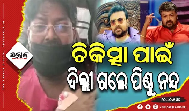 ଲିଭର ଟ୍ରାନ୍ସପ୍ଲାଣ୍ଟ ପାଇଁ ଦିଲ୍ଲୀ ଗଲେ ଅଭିନେତା ପିଣ୍ଟୁ ନନ୍ଦ