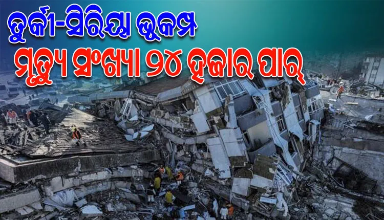 ତୁର୍କୀ-ସିରିୟା ସୀମାରେ ଶବର ପାହାଡ଼; ୨୪ ହଜାର ଟପିଲା ଭୂକମ୍ପ ମୃତ୍ୟୁସଂଖ୍ୟା