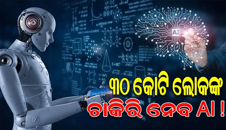 ‘ଆର୍ଟିଫିସିଆଲ ଇଣ୍ଟେଲିଜେନ୍ସ’କୁ ନେଇ ସାରା ବିଶ୍ୱରେ ଚର୍ଚ୍ଚା, ଆଶଙ୍କାରେ ୩୦ କୋଟି ଲୋକଙ୍କ ଚାକିରି