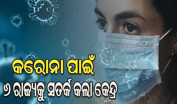 କରୋନା ସଂକ୍ରମଣକୁ ନେଇ ୬ଟି ରାଜ୍ୟକୁ ସତର୍କ କଲା କେନ୍ଦ୍ର