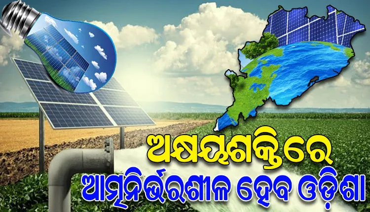ଆସନ୍ତା ୭ ବର୍ଷ ମଧ୍ୟରେ କେବଳ ଅକ୍ଷୟଶକ୍ତି ଉତ୍ସରୁ ୧୦୦୦୦ ମେଗା ୱାଟ୍‌‌ ବିଜୁଳି ଉତ୍ପାଦନ କରିବ ଓଡ଼ିଶା