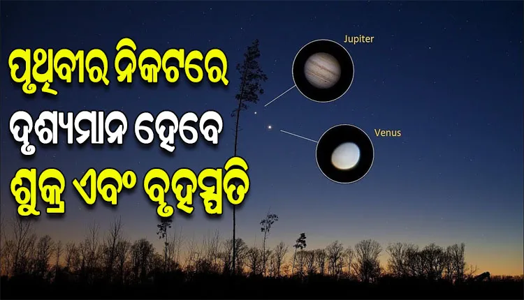 ଆଜି ବି ମହାକାଶରେ ଦେଖାଯିବ ମହାଜାଗତିକ ଦୃଶ୍ୟ; ପୃଥିବୀର ଖୁବ୍‌‌ ନିକଟରେ ଦୃଶ୍ୟମାନ ହେବେ ଶୁକ୍ର ଏବଂ ବୃହସ୍ପତି ଗ୍ରହ