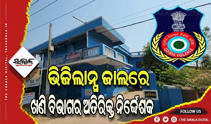 ଭିଜିଲାନ୍ସ ଜାଲରେ ଖଣି ବିଭାଗର ଅତିରିକ୍ତ ନିର୍ଦ୍ଦେଶକ, ୯ରୁ ଉର୍ଦ୍ଧ୍ବ  ସ୍ଥାନରେ ଏକକାଳୀନ ଚଢାଉ ଜାରି