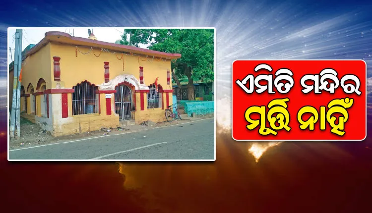 ଓଡିଶାରେ ଅଛି ଏଭଳି ଏକ ମନ୍ଦିର, ଯେଉଁ ମନ୍ଦିର ଭିତରେ ନାହିଁ କୌଣସି ଠାକୁରଙ୍କ ମୂର୍ତ୍ତି…