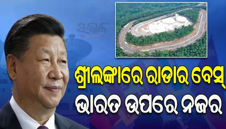 ଚୀନ୍‌ର କୁଟିଳ ଚକ୍ରାନ୍ତ: ଭାରତ ଉପରେ ନଜର ରଖିବାକୁ ଶ୍ରୀଲଙ୍କାରେ ବନାଇବ ରାଡାର ବେସ୍‌