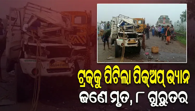 ଟ୍ରକ୍‌କୁ ଧକ୍କା ଦେଲା ପିକ୍‌ଅପ୍‌ ଭ୍ୟାନ; ଜଣେ ମୃତ, ୮ ଗୁରୁତର