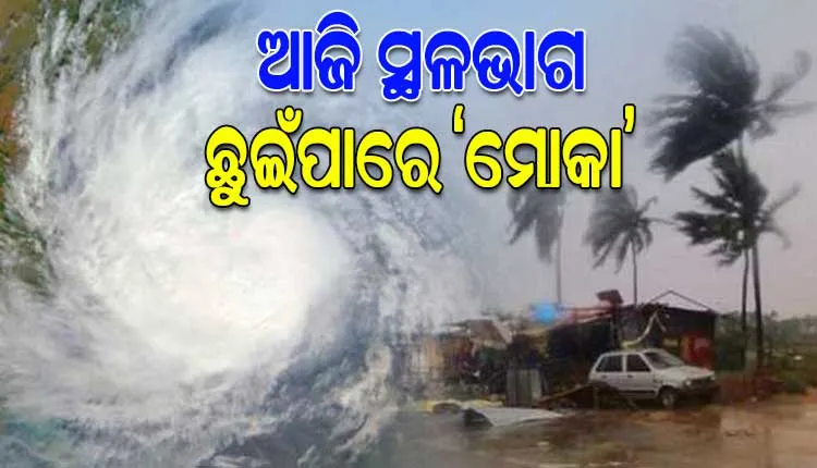 ଆଜି ଅପରାହ୍ନରେ ସ୍ଥଳଭାଗ ଛୁଇଁବା ସହ ତାଣ୍ଡବ ରଚିପାରେ ସାମୁଦ୍ରିକ ଝଡ଼ ‘ମୋକା’