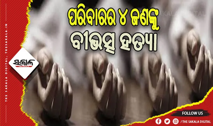 ଜମିଜମା ବିବାଦରୁ ବୀଭତ୍ସ ହତ୍ୟାକାଣ୍ଡ: ଗୋଟିଏ ପରିବାରର ୪ ଜଣଙ୍କୁ  ହତ୍ୟା କଲା କାକା