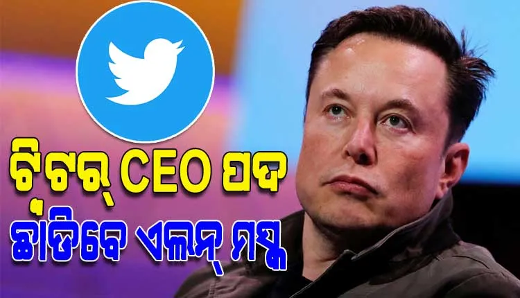 ଖୁବଶୀଘ୍ର ଟ୍ବିଟର୍‌ CEO ପଦ ଛାଡିବେ ଏଲନ୍‌ ମସ୍କ, ଜଣେ ମହିଳା ସମ୍ଭାଳିପାରନ୍ତି ଏହି ପଦ