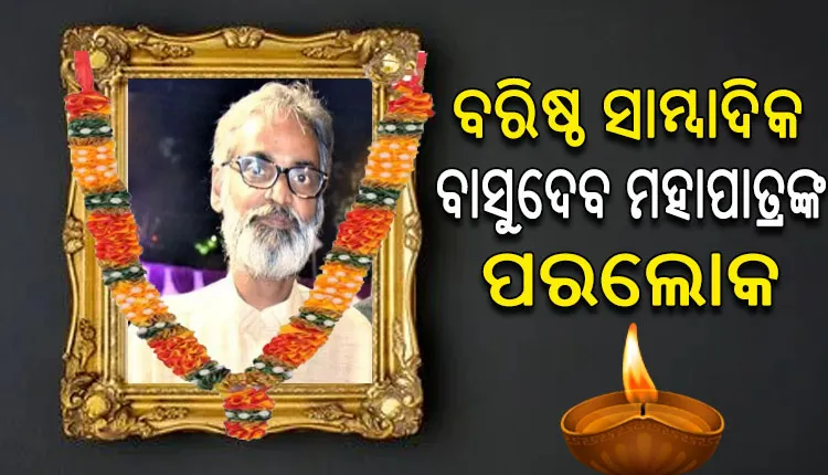 ପରଲୋକରେ ବିଶିଷ୍ଟ ସାମ୍ୱାଦିକ ବାସୁଦେବ ମହାପାତ୍ର, ଶୋକପ୍ରକାଶ କଲେ ବିଜେଡି ସାଂସଦ ମାନସ ମଙ୍ଗରାଜ
