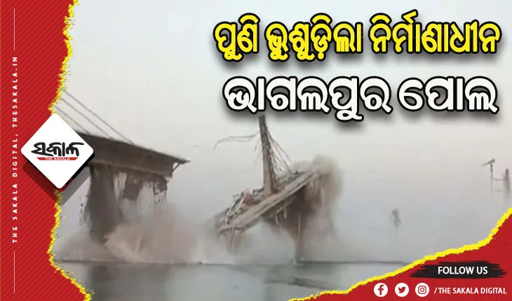 ଦ୍ବିତୀୟ ଥର ପାଇଁ ଭୁଶୁଡ଼ିଲା ନିର୍ମାଣାଧୀନ ଭାଗଲପୁର ପୋଲ