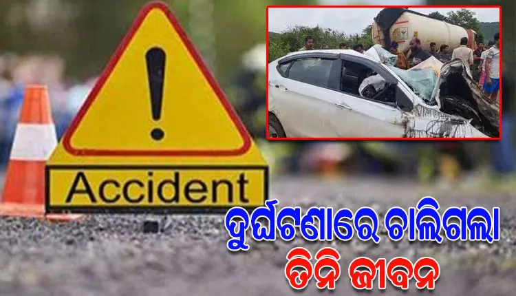 କାରକୁ ଧକ୍କା ଦେଲା ଟ୍ୟାଙ୍କର; ଚାଲିଗଲା ଗୋଟିଏ ପରିବାରର ୩ ଜଣଙ୍କ ଜୀବନ