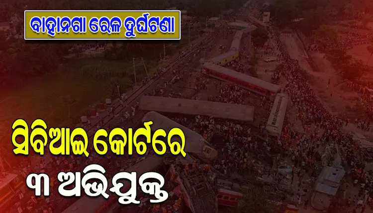 ସିବିଆଇ କୋର୍ଟରେ ହାଜର ହେଲେ ବାହାନଗା ଟ୍ରେନ୍ ଟ୍ରାଜେଡି ଘଟଣାରେ ଗିରଫ ହୋଇଥିବା ୩ ଅଭିଯୁକ୍ତ