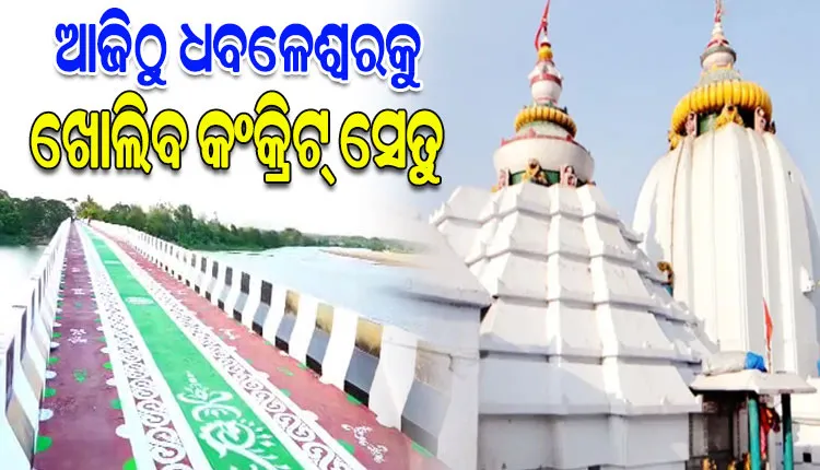 ଆଜିଠୁ କଂକ୍ରିଟ ବ୍ରିଜ ଦେଇ ବାବା ଧବଳେଶ୍ବରଙ୍କ ଦର୍ଶନ କରିବାକୁ ଯାଇପାରିବେ ଶ୍ରଦ୍ଧାଳୁ