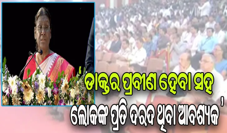 ଅନ୍ୟମାନେ ଲୋକଙ୍କ ସେବା କରିପାରିବେ, କେବଳ ଜଣେ ଡାକ୍ତର ହିଁ ଲୋକଙ୍କ ଯନ୍ତ୍ରଣା ଦୂର କରିପାରିବେ: ରାଷ୍ଟ୍ରପତି