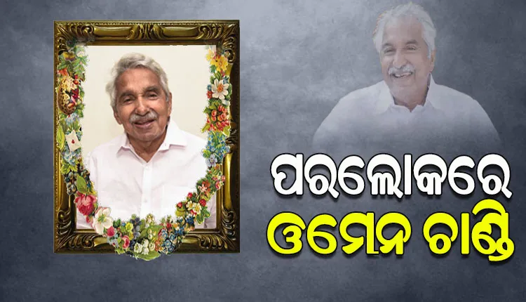 ପରଲୋକରେ କେରଳର ପୂର୍ବତନ ମୁଖ୍ୟମନ୍ତ୍ରୀ ଓମେନ ଚାଣ୍ଡି, ୭୯ ବର୍ଷ ବୟସରେ ବେଙ୍ଗାଳୁରୁରେ ଦେହାନ୍ତ