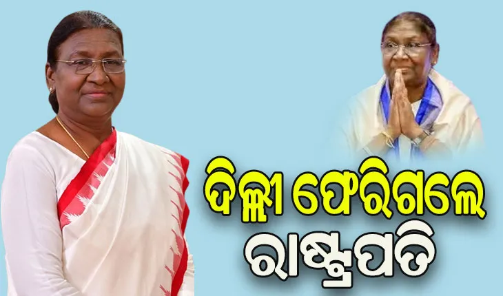 ତିନି ଦିନିଆ ଓଡ଼ିଶା ଗସ୍ତ ସାରି ନୂଆଦିଲ୍ଲୀ ଫେରିଗଲେ ମହାମହିମ ରାଷ୍ଟ୍ରପତି ଦ୍ରୌପଦୀ ମୁର୍ମୁ