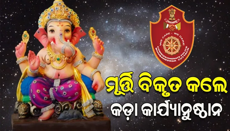 ଆସୁଛି ଗଣେଶ ପୂଜା, ଠାକୁରଙ୍କ ମୂର୍ତ୍ତି ବିକୃତ କଲେ କଡ଼ା କାର୍ଯ୍ୟାନୁଷ୍ଠାନ ନେବ କମିଶନରେଟ୍‌‌ ପୁଲିସ